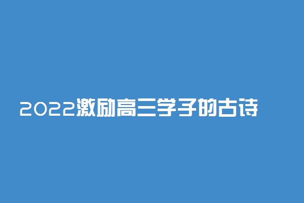 2022激励高三学子的古诗词 唯美古风语录