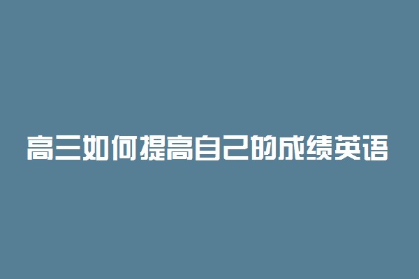 高三如何提高自己的成绩英语作文 有哪些技巧