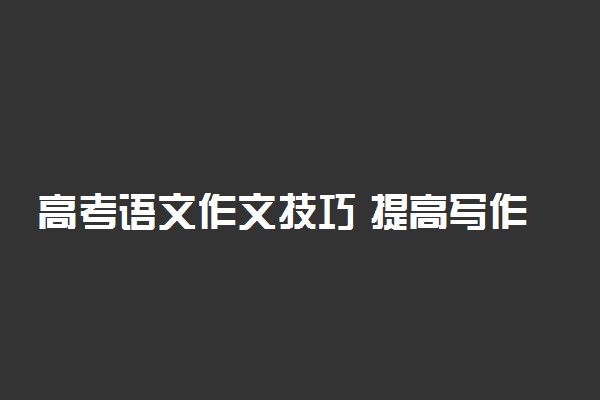 高考语文作文技巧 提高写作能力的方法