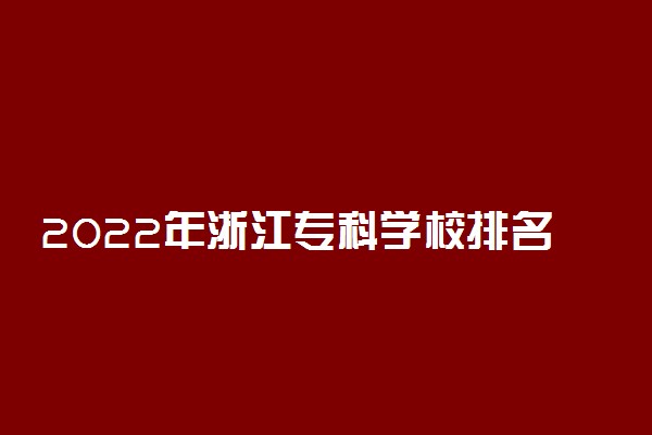 2022年浙江专科学校排名 最新高职高专院校排行榜