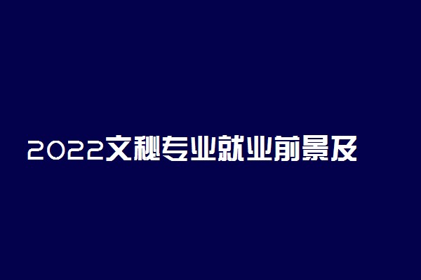 2022文秘专业就业前景及方向