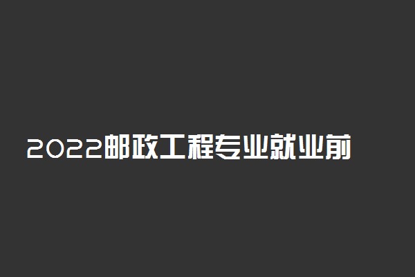 2022邮政工程专业就业前景及方向