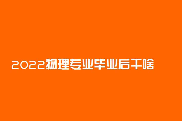 2022物理专业毕业后干啥 好找工作吗