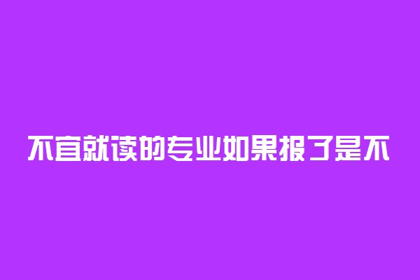 不宜就读的专业如果报了是不是会被院校退档