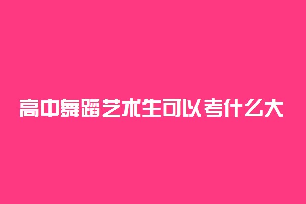 高中舞蹈艺术生可以考什么大学哪个好