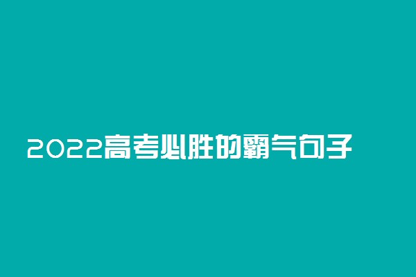 2022高考必胜的霸气句子 励志短句