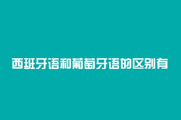 西班牙语和葡萄牙语的区别有哪些 哪个专业好