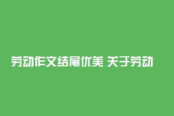 劳动作文结尾优美 关于劳动快乐的作文开头