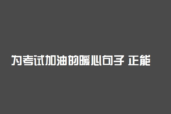 为考试加油的暖心句子 正能量短句