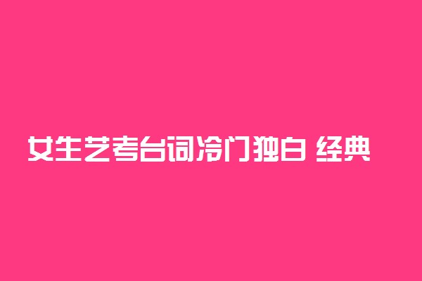 女生艺考台词冷门独白 经典独白段子