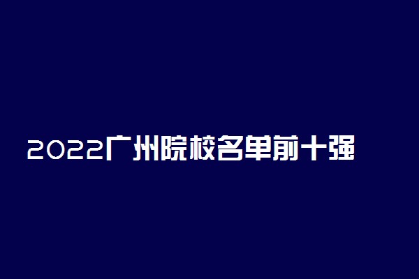 2022广州院校名单前十强