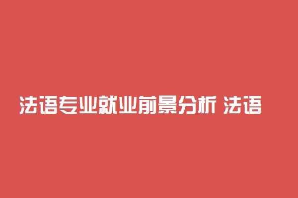 法语专业就业前景分析 法语专业学什么