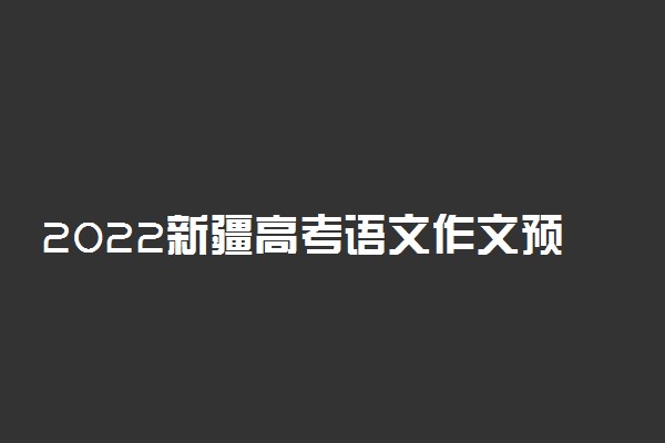 2022新疆高考语文作文预测