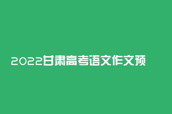 2022甘肃高考语文作文预测