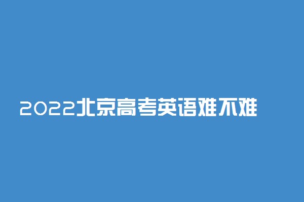 2022北京高考英语难不难
