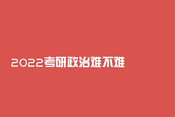 2022考研政治难不难