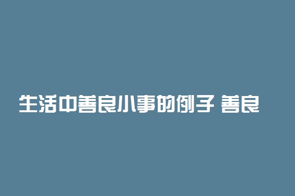 生活中善良小事的例子 善良事例素材