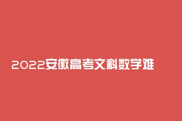 2022安徽高考文科数学难不难