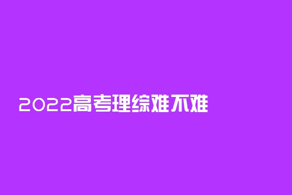 2022高考理综难不难