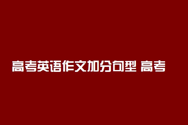 高考英语作文加分句型 高考英语作文加分句式