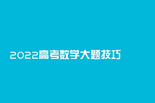 2022高考数学大题技巧 应试解题绝招