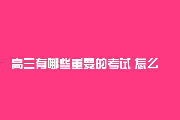 高三有哪些重要的考试 怎么面对