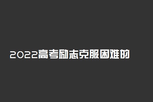 2022高考励志克服困难的句子