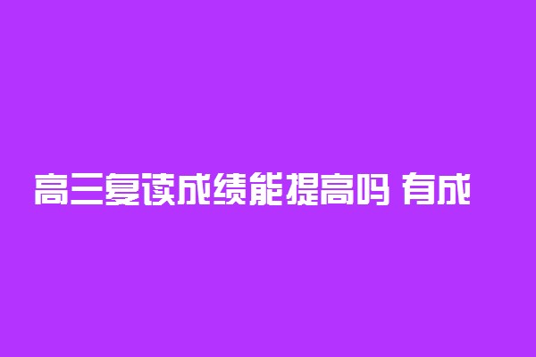 高三复读成绩能提高吗 有成效吗