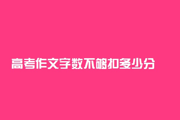 高考作文字数不够扣多少分 都什么错误会扣分