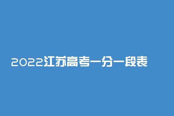 2022江苏高考一分一段表查询时间 位次什么时候公布