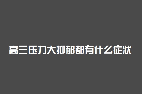 高三压力大抑郁都有什么症状 有哪些表现