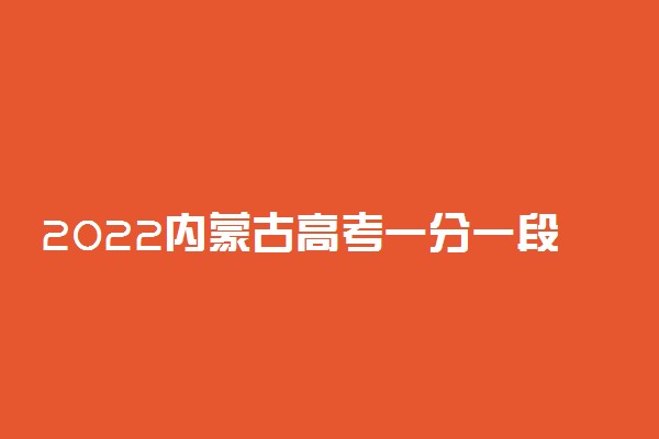 2022内蒙古高考一分一段表查询时间 位次什么时候公布