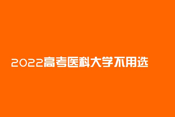 2022高考医科大学不用选化学的学校和专业