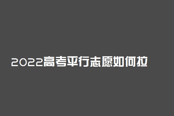 2022高考平行志愿如何拉开梯度 怎么冲稳保