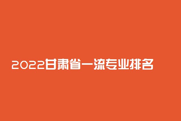 2022甘肃省一流专业排名及名单公布