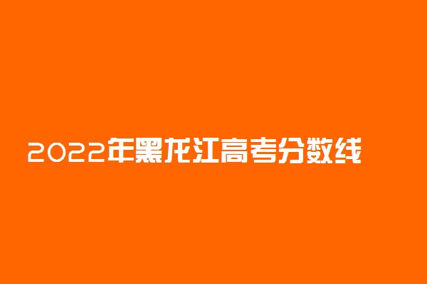 2022年黑龙江高考分数线预测