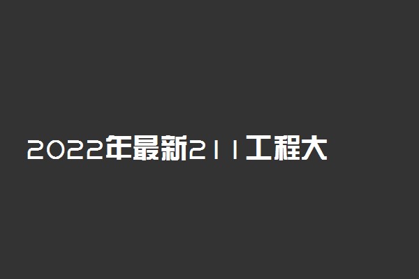 2022年最新211工程大学名单 都有哪些院校