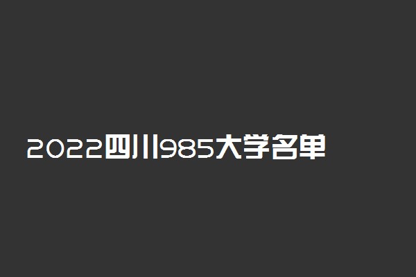 2022四川985大学名单有哪些