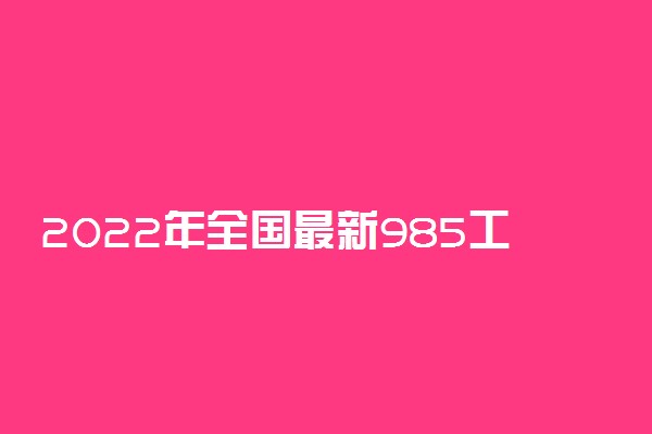 2022年全国最新985工程大学名单 都有哪些院校