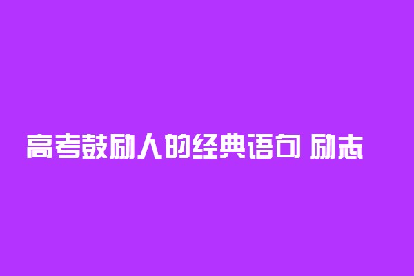 高考鼓励人的经典语句 励志名言语录
