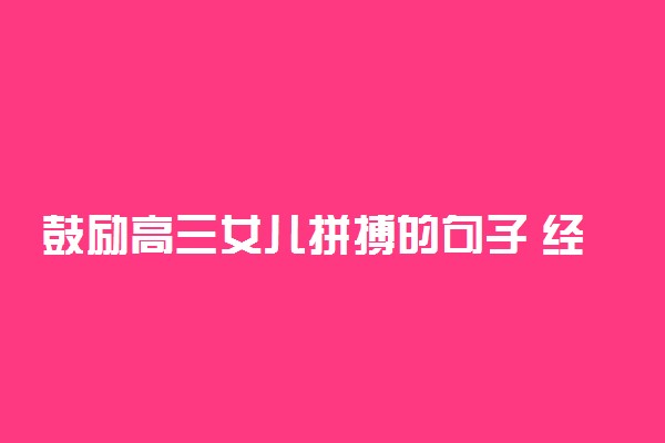 鼓励高三女儿拼搏的句子 经典激励语录