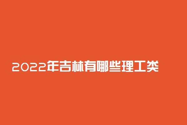 2022年吉林有哪些理工类大学