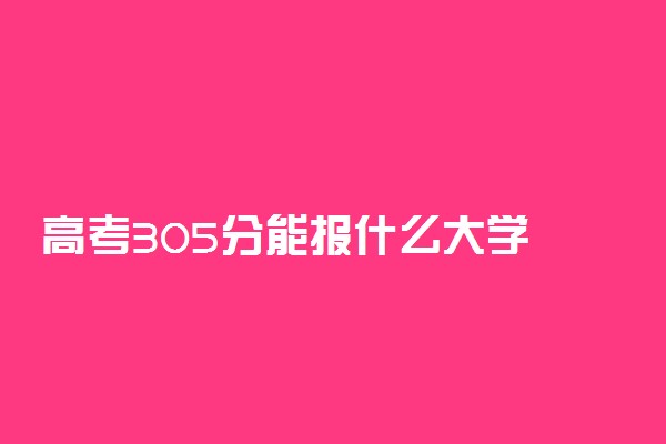 高考305分能报什么大学 305分能上哪些院校