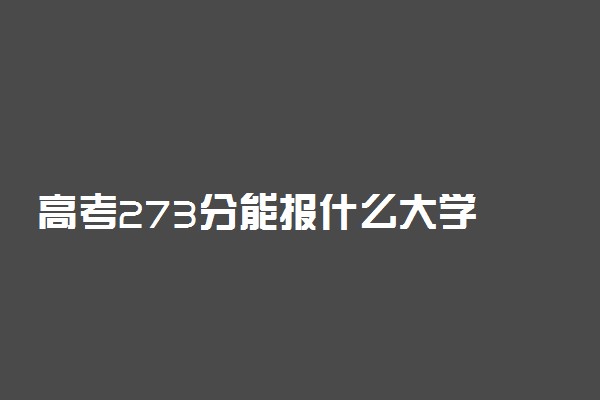 高考273分能报什么大学 273分能上哪些院校