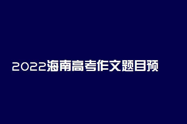 2022海南高考作文题目预测及范文