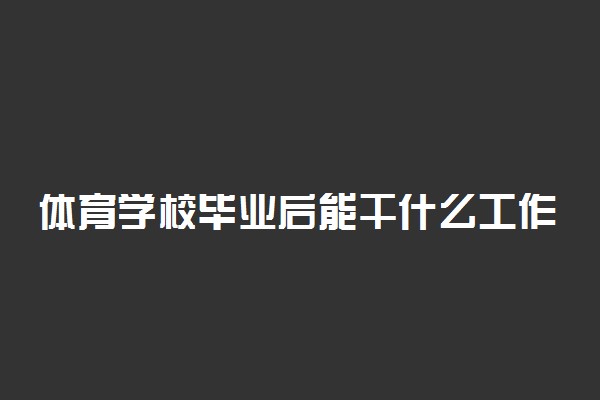 体育学校毕业后能干什么工作 出路在哪
