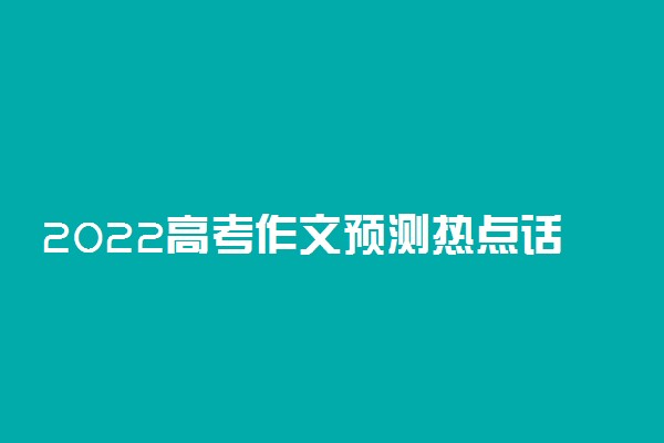 2022高考作文预测热点话题