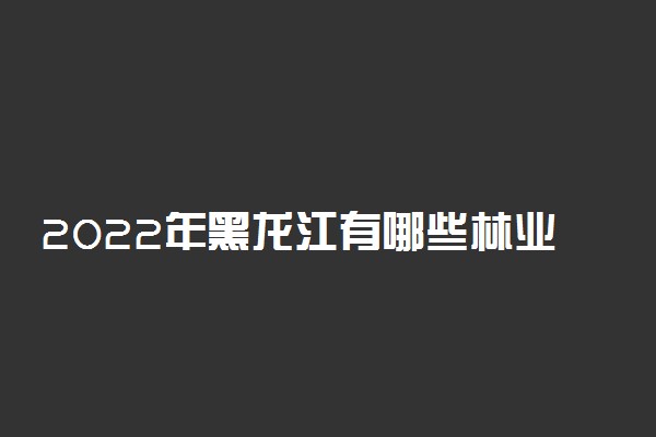 2022年黑龙江有哪些林业类大学