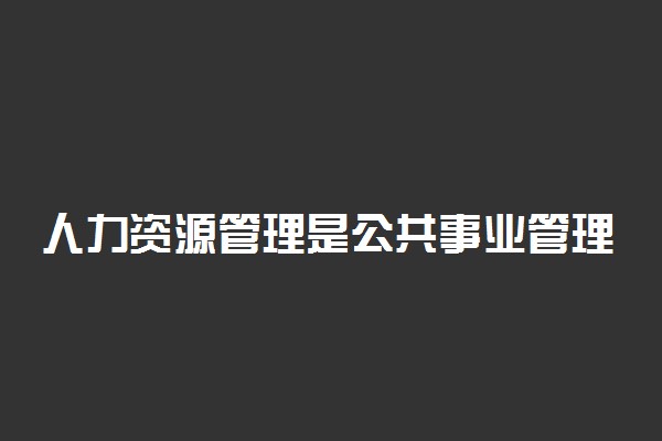 人力资源管理是公共事业管理专业吗