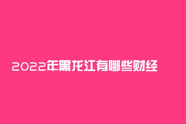 2022年黑龙江有哪些财经类大学